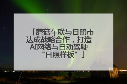 蘑菇车联与日照市达成战略合作，打造AI网络与自动驾驶“日照样板”