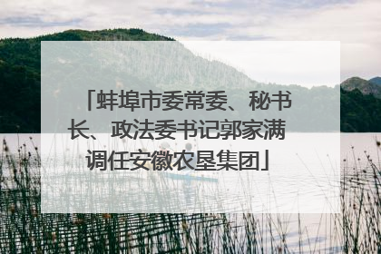 蚌埠市委常委、秘书长、政法委书记郭家满调任安徽农垦集团