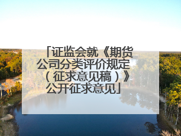 证监会就《期货公司分类评价规定（征求意见稿）》公开征求意见