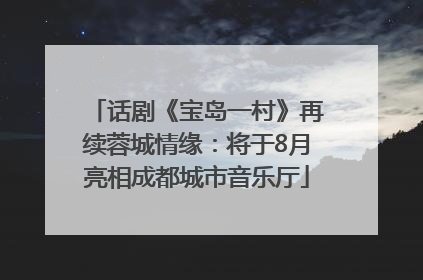 话剧《宝岛一村》再续蓉城情缘：将于8月亮相成都城市音乐厅