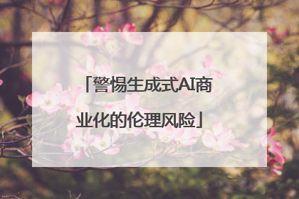 警惕生成式AI商业化的伦理风险