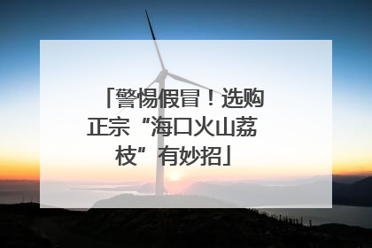 警惕假冒！选购正宗“海口火山荔枝”有妙招