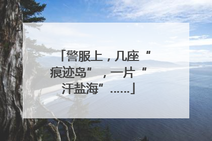警服上，几座“痕迹岛”，一片“汗盐海”……