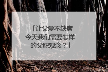让父爱不缺席 今天我们需要怎样的父职观念？