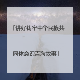 讲好铸牢中华民族共同体意识青海故事