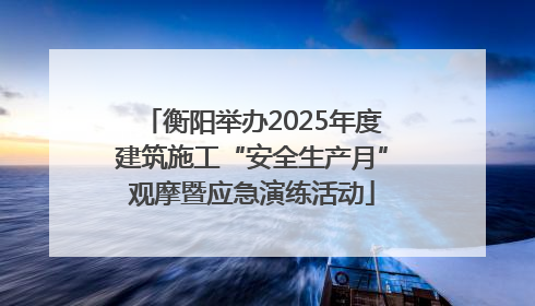 衡阳举办2025年度建筑施工“安全生产月”观摩暨应急演练活动
