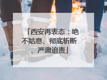 西安再表态：绝不姑息、彻底斩断、严肃追责