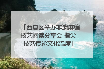 西夏区举办非遗麻编技艺阅读分享会 指尖技艺传递文化温度
