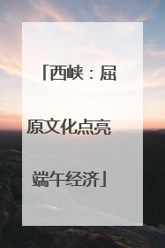 西峡：屈原文化点亮端午经济