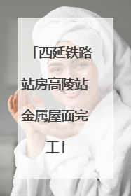 西延铁路站房高陵站金属屋面完工