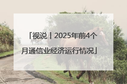 视说丨2025年前4个月通信业经济运行情况