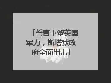 誓言重塑英国军力，斯塔默政府全面出击