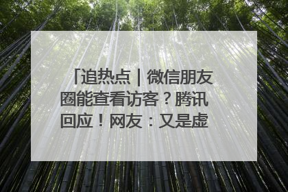 追热点｜微信朋友圈能查看访客？腾讯回应！网友：又是虚惊一场……