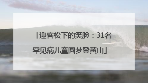 迎客松下的笑脸：31名罕见病儿童圆梦登黄山