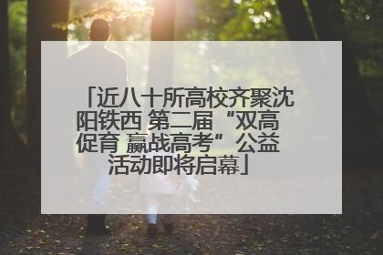 近八十所高校齐聚沈阳铁西 第二届“双高促育 赢战高考”公益活动即将启幕