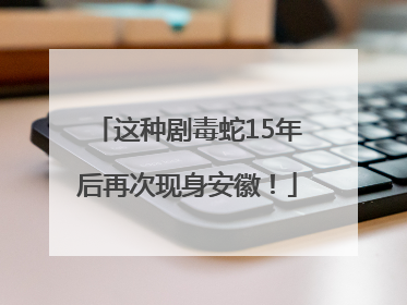 这种剧毒蛇15年后再次现身安徽！