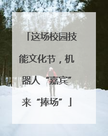 这场校园技能文化节，机器人“嘉宾”来“捧场”