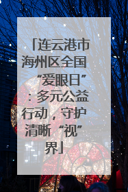 连云港市海州区全国“爱眼日”：多元公益行动，守护清晰“视”界
