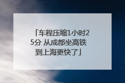车程压缩1小时25分 从成都坐高铁到上海更快了