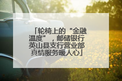 轮椅上的“金融温度”，邮储银行英山县支行营业部真情服务暖人心