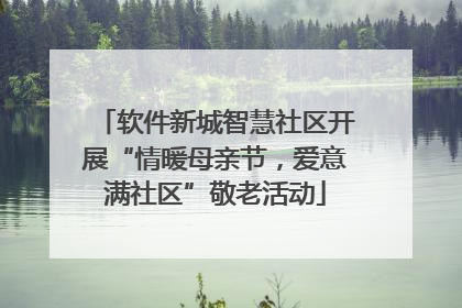 软件新城智慧社区开展“情暖母亲节，爱意满社区”敬老活动