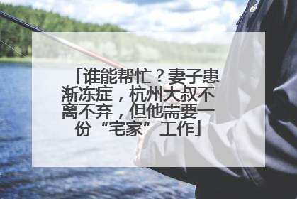 谁能帮忙？妻子患渐冻症，杭州大叔不离不弃，但他需要一份“宅家”工作