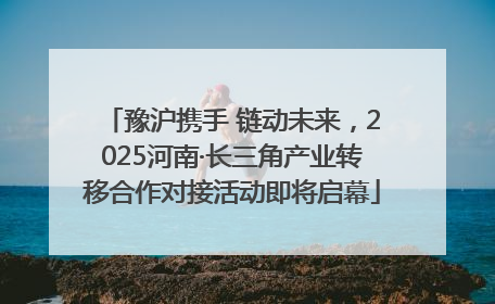豫沪携手 链动未来，2025河南·长三角产业转移合作对接活动即将启幕