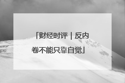 财经时评｜反内卷不能只靠自觉