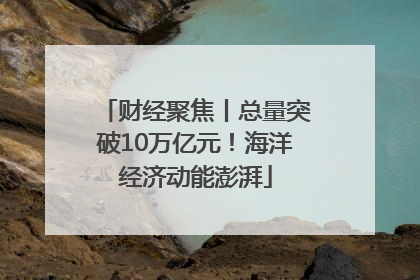 财经聚焦丨总量突破10万亿元！海洋经济动能澎湃