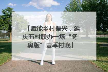 赋能乡村振兴，延庆五村联办一场“冬奥版”夏季村晚