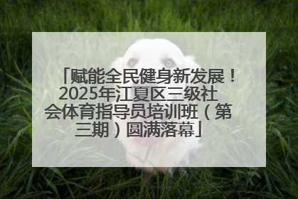 赋能全民健身新发展！2025年江夏区三级社会体育指导员培训班（第三期）圆满落幕