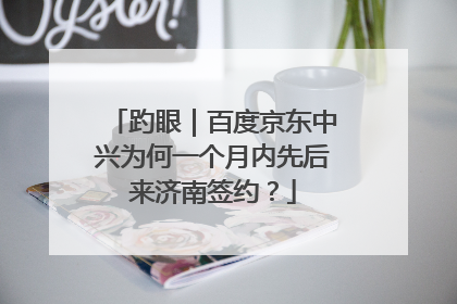趵眼｜百度京东中兴为何一个月内先后来济南签约？