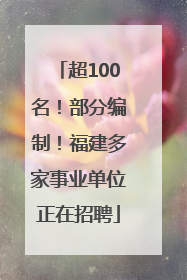 超100名！部分编制！福建多家事业单位正在招聘