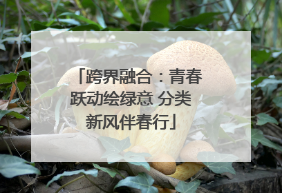 跨界融合：青春跃动绘绿意 分类新风伴春行