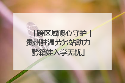跨区域暖心守护｜贵州驻温劳务站助力黔籍娃入学无忧