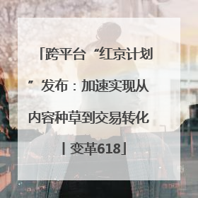 跨平台“红京计划”发布：加速实现从内容种草到交易转化丨变革618