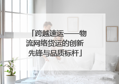 跨越速运——物流网络货运的创新先锋与品质标杆