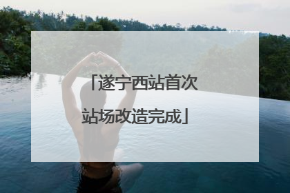 遂宁西站首次站场改造完成