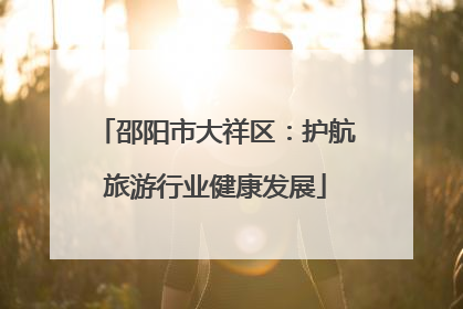邵阳市大祥区：护航旅游行业健康发展