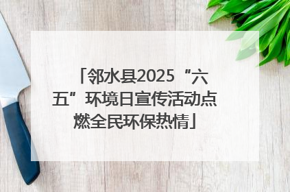 邻水县2025“六五”环境日宣传活动点燃全民环保热情