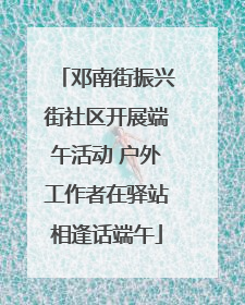 邓南街振兴街社区开展端午活动 户外工作者在驿站相逢话端午