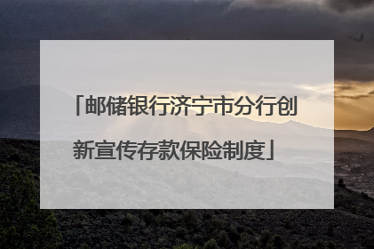 邮储银行济宁市分行创新宣传存款保险制度