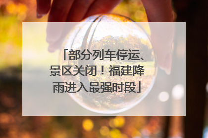 部分列车停运、景区关闭！福建降雨进入最强时段