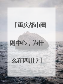 重庆都市圈副中心，为什么在四川？