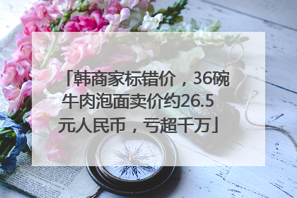 韩商家标错价，36碗牛肉泡面卖价约26.5元人民币，亏超千万