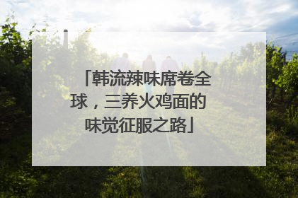 韩流辣味席卷全球，三养火鸡面的味觉征服之路