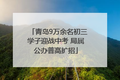 青岛9万余名初三学子迎战中考 局属公办普高扩招
