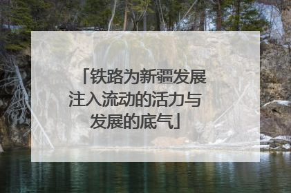 铁路为新疆发展注入流动的活力与发展的底气