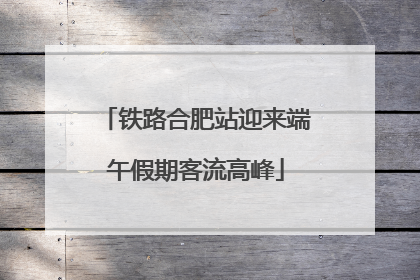 铁路合肥站迎来端午假期客流高峰