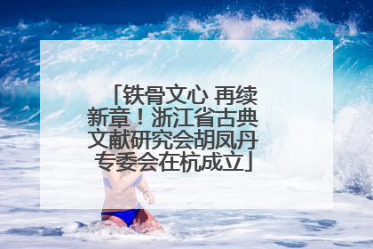 铁骨文心 再续新章！浙江省古典文献研究会胡凤丹专委会在杭成立